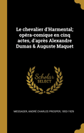 Le Chevalier D'Harmental: Opera-Comique En Cinq Actes, D'Apres Alexandre Dumas Et Auguste Maquet (Classic Reprint)