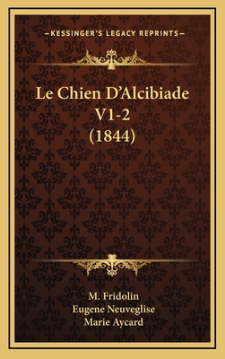 Le Chien D'Alcibiade V1-2 (1844) - Fridolin, M, and Neuveglise, Eugene, and Aycard, Marie