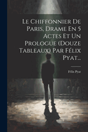 Le Chiffonnier De Paris, Drame En 5 Actes Et Un Prologue (douze Tableaux) Par Flix Pyat...