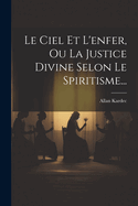 Le Ciel Et L'Enfer, Ou La Justice Divine Selon Le Spiritisme...