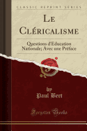 Le Clericalisme: Questions D'Education Nationale; Avec Une Preface (Classic Reprint)