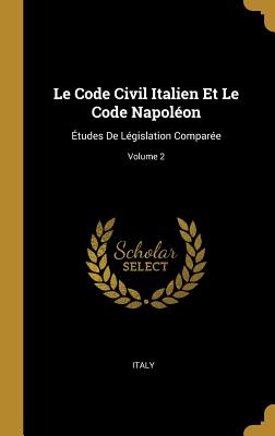 Le Code Civil Italien Et Le Code Napolon: tudes De Lgislation Compare; Volume 2 - Italy (Creator)