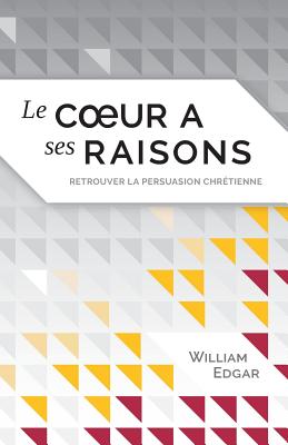 Le coeur a ses raisons (Reasons of the Heart): retrouver la persuasion chrtienne - Academia, Impact (Editor), and Edgar, William