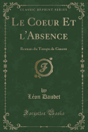 Le Coeur Et L'Absence: Roman Du Temps de Guerre (Classic Reprint)