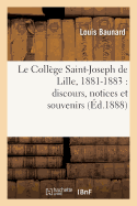 Le Collge Saint-Joseph de Lille, 1881-1883: Discours, Notices Et Souvenirs