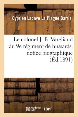 Le Colonel J.-B. Vareliaud Du 9e R?giment De Hussards, Notice ...