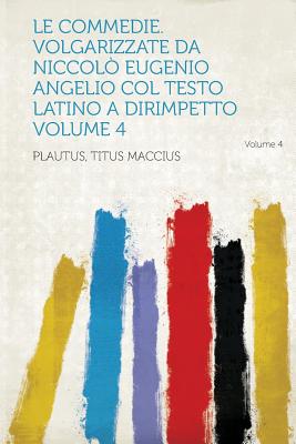 Le Commedie. Volgarizzate Da Niccol Eugenio Angelio Col Testo Latino a Dirimpetto Volume 4 - Maccius, Plautus Titus