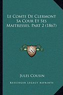 Le Comte De Clermont Sa Cour Et Ses Maitresses, Part 2 (1867) - Cousin, Jules