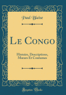 Le Congo: Histoire, Descriptions, Moeurs Et Coutumes (Classic Reprint)