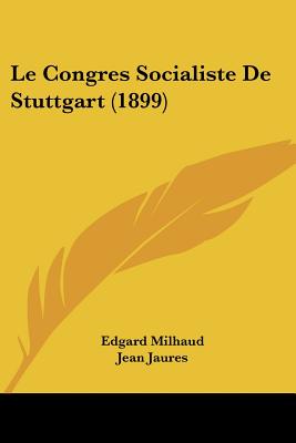 Le Congres Socialiste De Stuttgart (1899) - Milhaud, Edgard, and Jaures, Jean (Introduction by)