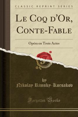 Le Coq d'Or, Conte-Fable: Op?ra En Trois Actes (Classic Reprint) - Rimsky-Korsakov, Nikolay