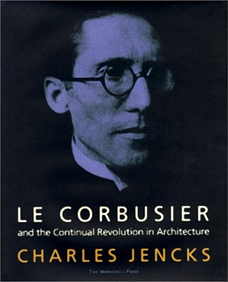 Le Corbusier: And the Continual Revolution in Architecture - Jencks, Charles