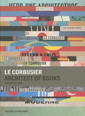 Le Corbusier: Architect of Books 1912-1965 - De Smet, Catherine (Text by), and Le Corbusier