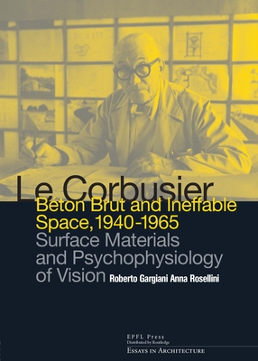 Le Corbusier: Beton Brut and Ineffable Space (1940 - 1965): Surface Materials and Psychophysiology of Vision - Gargiani, Roberto, and Rosellini, Anna