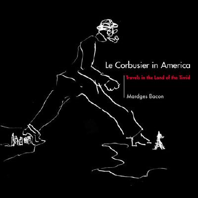 Le Corbusier in America: Travels in the Land of the Timid - Bacon, Mardges