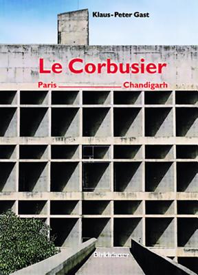 Le Corbusier, Paris - Chandigarh - Gast, Klaus-Peter, and Ruegg, Arthur (Preface by)