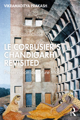 Le Corbusier's Chandigarh Revisited: Preservation as Future Modernism - Prakash, Vikramaditya