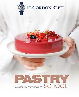 Le Cordon Bleu Pastry School: 101 Step-By-Step Recipes - Le Cordon Bleu