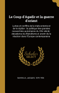 Le Coup d'Agadir Et La Guerre d'Orient: Luttes Et Conflits de la Triple Entente Et de la Triplice: La Politique Des Grandes Monarchies Autoritaires Du Xxe Si?cle: D?cadence Du Lib?ralisme Et Avenir de la R?action Dans l'Europe Contemporaine