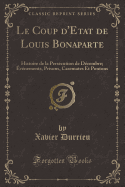 Le Coup D'Etat de Louis Bonaparte: Histoire de La Persecution de Decembre; Evenements, Prisons, Casemates Et Pontons (Classic Reprint)