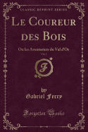 Le Coureur Des Bois, Vol. 2: Ou Les Aventuriers Du Val d'Or (Classic Reprint)