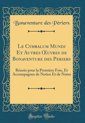 Le Cymbalum Mundi Et Autres Oeuvres de Bonaventure Des Periers: Reunis Pour La Premiere Fois, Et Accompagnes de Notice Et de Notes (Classic Reprint) - Periers, Bonaventure Des