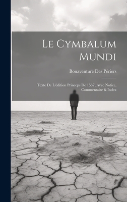 Le Cymbalum Mundi: Texte De L'dition Princeps De 1537, Avec Notice, Commentaire & Index - Priers, Bonaventure Des