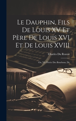 Le Dauphin, Fils De Louis XV Et P?re De Louis XVI Et De Louis XVIII; Ou ...