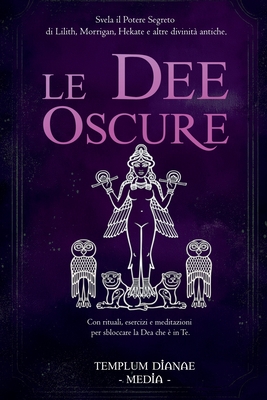 Le Dee Oscure: Svela il potere segreto di Lilith, Morrigan, Hekate e altre divinit? antiche, Con rituali, esercizi e meditazioni per sbloccare la Dea che ? in Te - Media, Templum Dianae