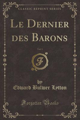 Le Dernier Des Barons, Vol. 1 (Classic Reprint) - Lytton, Edward Bulwer