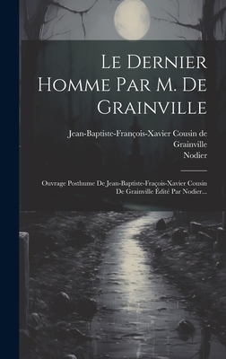 Le Dernier Homme Par M. De Grainville: Ouvrage Posthume De Jean-baptiste-fraois-xavier Cousin De Grainville dit Par Nodier... - Jean-Baptiste-Franois-Xavier Cousin de (Creator), and Nodier