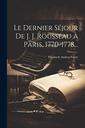 Le Dernier Sjour De J. J. Rousseau  Paris, 1770-1778...