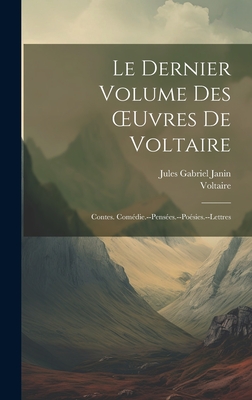 Le Dernier Volume Des Oeuvres de Voltaire: Contes. Com?die.--Pens?es.--Po?sies.--Lettres - Janin, Jules Gabriel, and Voltaire