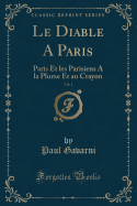 Le Diable a Paris, Vol. 1: Paris Et Les Parisiens a la Plume Et Au Crayon (Classic Reprint)