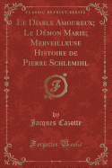 Le Diable Amoureux; Le Demon Marie; Merveilleuse Histoire de Pierre Schlemihl (Classic Reprint)