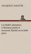 Le Diable amoureux; L'Honneur perdu et recouvr; Rachel ou la belle juive