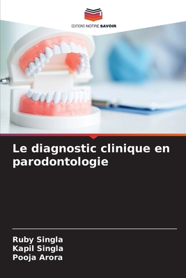 Le diagnostic clinique en parodontologie - Singla, Ruby, and Singla, Kapil, and Arora, Pooja