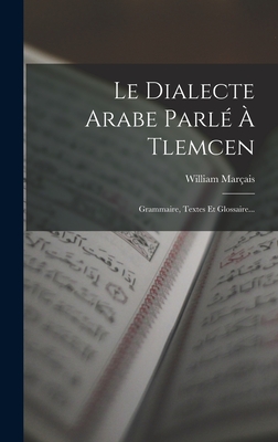 Le Dialecte Arabe Parl? ? Tlemcen: Grammaire, Textes Et Glossaire... - Mar?ais, William