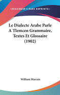 Le Dialecte Arabe Parle A Tlemcen Grammaire, Textes Et Glossaire (1902)