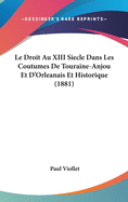 Le Droit Au XIII Siecle Dans Les Coutumes de Touraine-Anjou Et D'Orleanais Et Historique (1881)