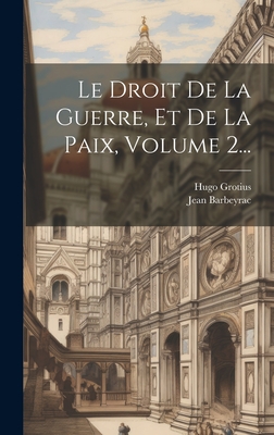 Le Droit de La Guerre, Et de La Paix, Volume 2... - Grotius, Hugo, and Barbeyrac, Jean
