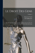 Le Droit Des Gens: Ou, Principes de la Loi Naturelle Appliqu?s ? La Conduite Et Aux Affaires Des Nations Et Des Souverains; Volume 2