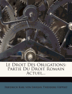 Le Droit Des Obligations: Partie Du Droit Romain Actuel...