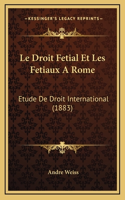 Le Droit Fetial Et Les Fetiaux a Rome: Etude de Droit International (1883) - Weiss, Andre