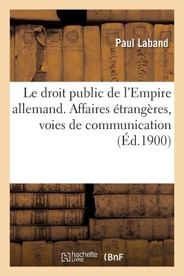 Le Droit Public de l'Empire Allemand. Affaires trangres, Voies de Communication - Laband, Paul