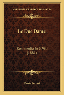 Le Due Dame: Commedia In 3 Atti (1881)