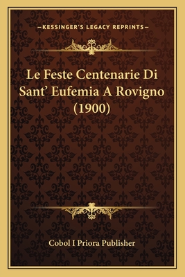 Le Feste Centenarie Di Sant' Eufemia A Rovigno (1900) - Cobol I Priora Publisher