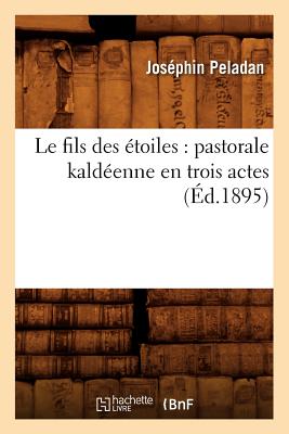 Le Fils Des ?toiles: Pastorale Kald?enne En Trois Actes (?d.1895) - Peladan, Jos?phin