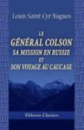 Le G?n?ral Colson, Sa Mission En Russie Et Son Voyage Au Caucase