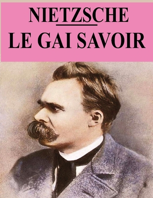 Le Gai Savoir: ?dition originale et annot?e - Albert, Henri (Translated by), and Nietzsche, Friedrich Wilhelm